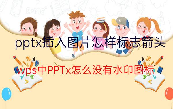 pptx插入图片怎样标志箭头 wps中PPTx怎么没有水印图标？